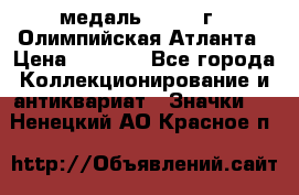 18.2) медаль : 1996 г - Олимпийская Атланта › Цена ­ 1 999 - Все города Коллекционирование и антиквариат » Значки   . Ненецкий АО,Красное п.